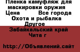 Пленка камуфляж для маскировки оружия › Цена ­ 750 - Все города Охота и рыбалка » Другое   . Забайкальский край,Чита г.